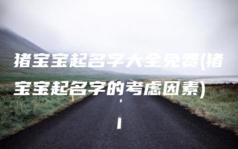 猪宝宝起名字大全免费(猪宝宝起名字的考虑因素)