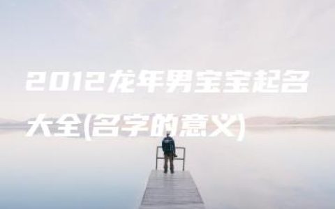 2012龙年男宝宝起名大全(名字的意义)