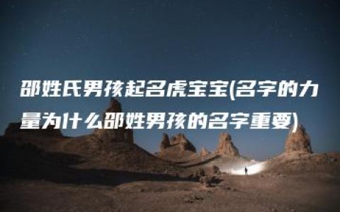 邵姓氏男孩起名虎宝宝(名字的力量为什么邵姓男孩的名字重要)