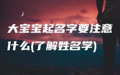 大宝宝起名字要注意什么(了解姓名学)