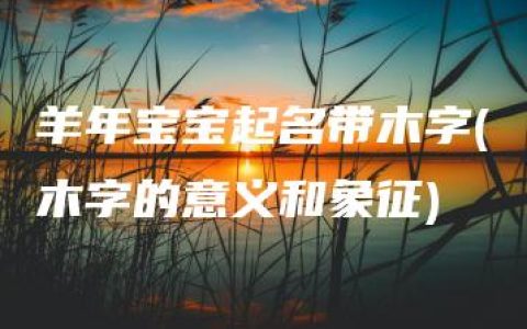 羊年宝宝起名带木字(木字的意义和象征)