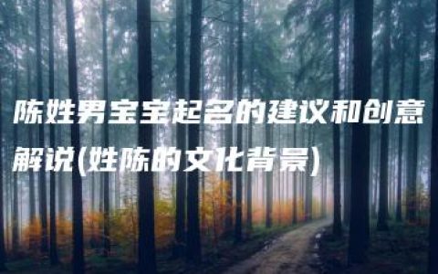 陈姓男宝宝起名的建议和创意解说(姓陈的文化背景)