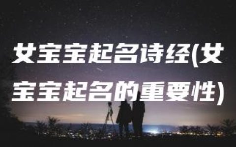 女宝宝起名诗经(女宝宝起名的重要性)