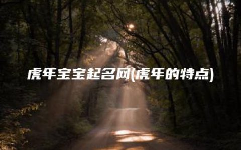 虎年宝宝起名网(虎年的特点)