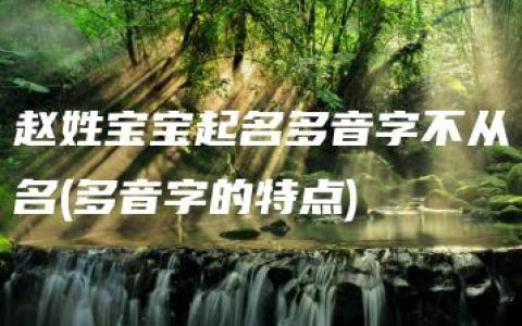 赵姓宝宝起名多音字不从名(多音字的特点)