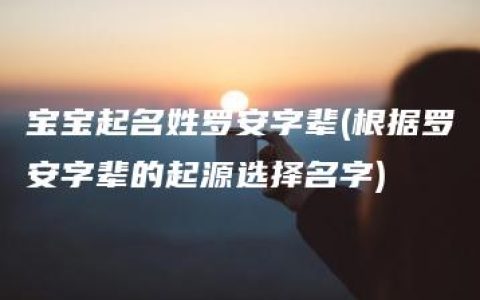 宝宝起名姓罗安字辈(根据罗安字辈的起源选择名字)