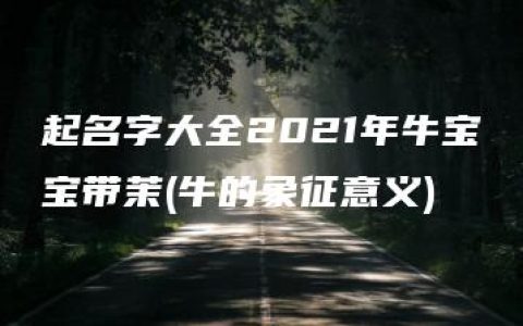 起名字大全2021年牛宝宝带茉(牛的象征意义)