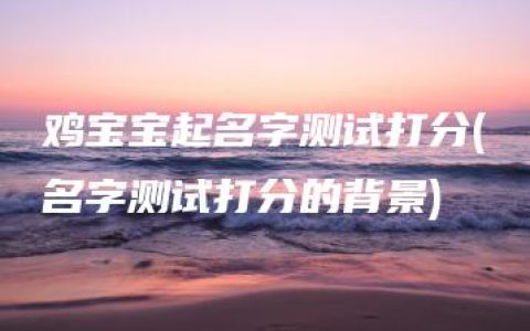 鸡宝宝起名字测试打分(名字测试打分的背景)