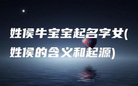 姓侯牛宝宝起名字女(姓侯的含义和起源)