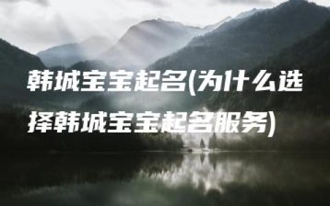 韩城宝宝起名(为什么选择韩城宝宝起名服务)