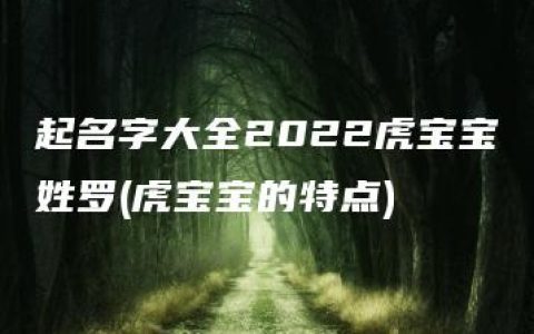 起名字大全2022虎宝宝姓罗(虎宝宝的特点)