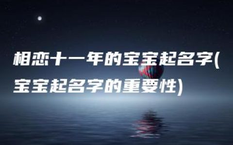 相恋十一年的宝宝起名字(宝宝起名字的重要性)