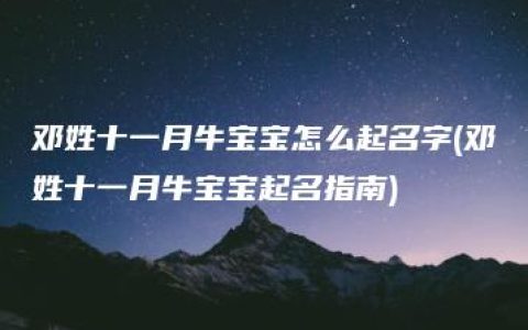 邓姓十一月牛宝宝怎么起名字(邓姓十一月牛宝宝起名指南)