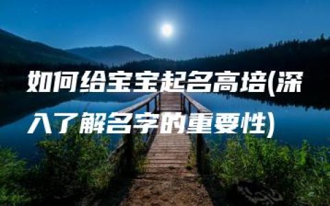 如何给宝宝起名高培(深入了解名字的重要性)