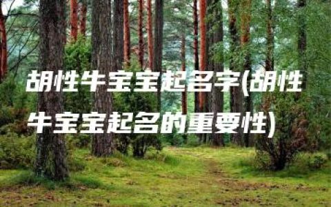 胡性牛宝宝起名字(胡性牛宝宝起名的重要性)