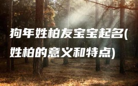 狗年姓柏友宝宝起名(姓柏的意义和特点)