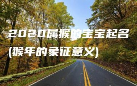 2020属猴的宝宝起名(猴年的象征意义)