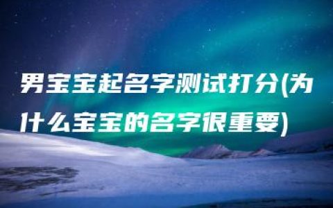 男宝宝起名字测试打分(为什么宝宝的名字很重要)