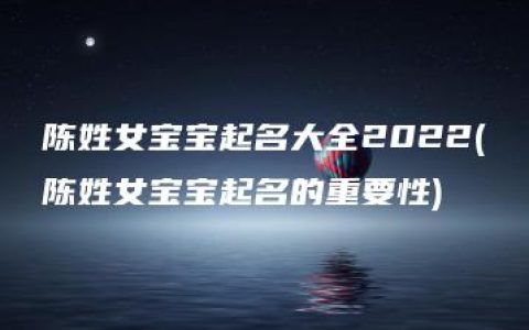 陈姓女宝宝起名大全2022(陈姓女宝宝起名的重要性)