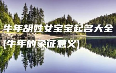 牛年胡姓女宝宝起名大全(牛年的象征意义)