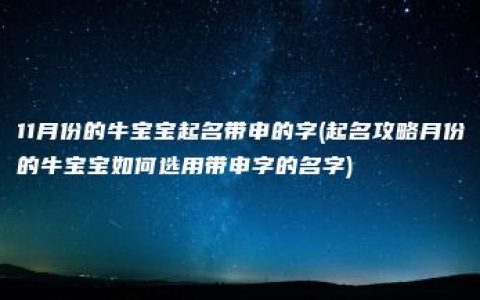 11月份的牛宝宝起名带申的字(起名攻略月份的牛宝宝如何选用带申字的名字)