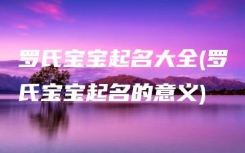 罗氏宝宝起名大全(罗氏宝宝起名的意义)