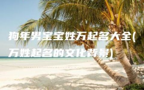 狗年男宝宝姓万起名大全(万姓起名的文化背景)