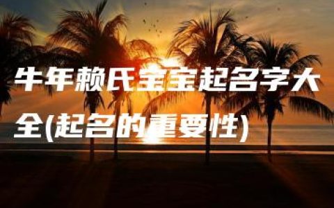 牛年赖氏宝宝起名字大全(起名的重要性)