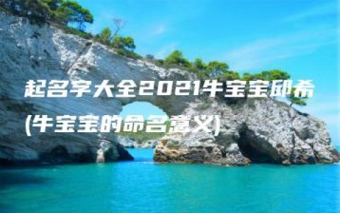 起名字大全2021牛宝宝邱希玥(牛宝宝的命名意义)