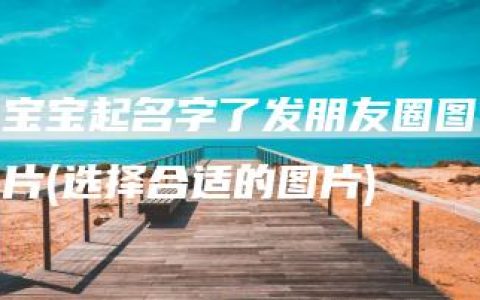 宝宝起名字了发朋友圈图片(选择合适的图片)