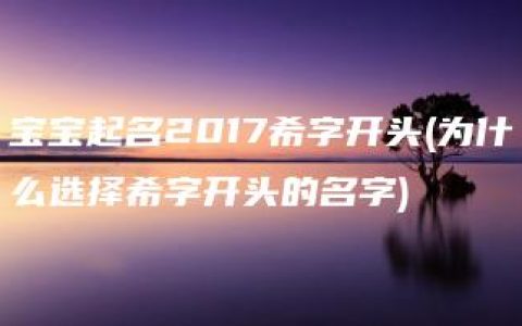 宝宝起名2017希字开头(为什么选择希字开头的名字)