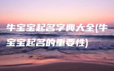 牛宝宝起名字典大全(牛宝宝起名的重要性)