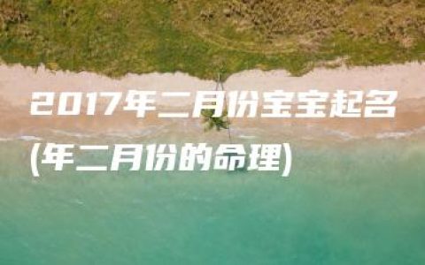 2017年二月份宝宝起名(年二月份的命理)