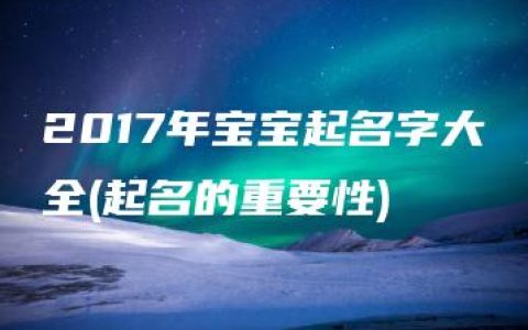 2017年宝宝起名字大全(起名的重要性)