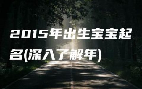 2015年出生宝宝起名(深入了解年)