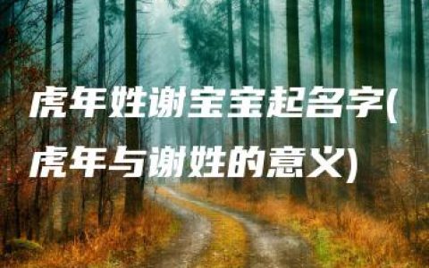 虎年姓谢宝宝起名字(虎年与谢姓的意义)