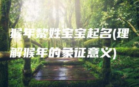 猴年黎姓宝宝起名(理解猴年的象征意义)