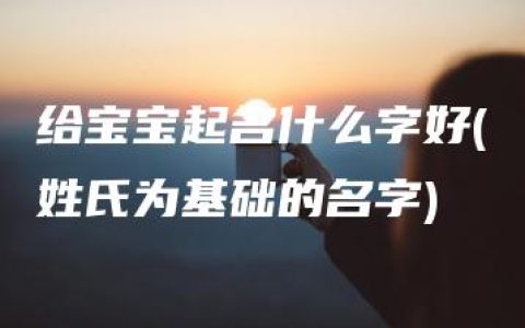 给宝宝起名什么字好(姓氏为基础的名字)