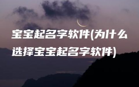 宝宝起名字软件(为什么选择宝宝起名字软件)