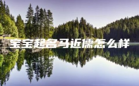 宝宝起名马近儒怎么样