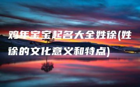 鸡年宝宝起名大全姓徐(姓徐的文化意义和特点)