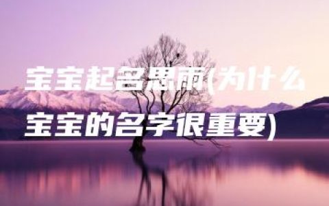 宝宝起名思雨(为什么宝宝的名字很重要)