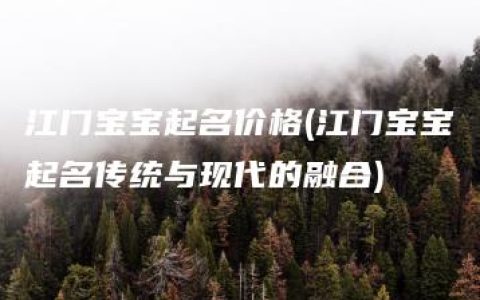 江门宝宝起名价格(江门宝宝起名传统与现代的融合)