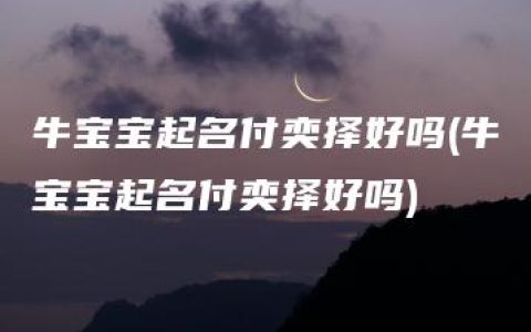 牛宝宝起名付奕择好吗(牛宝宝起名付奕择好吗)