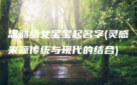 思韵给女宝宝起名字(灵感来源传统与现代的结合)