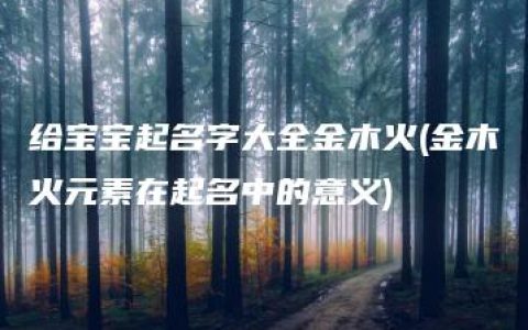 给宝宝起名字大全金木火(金木火元素在起名中的意义)