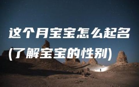 这个月宝宝怎么起名(了解宝宝的性别)