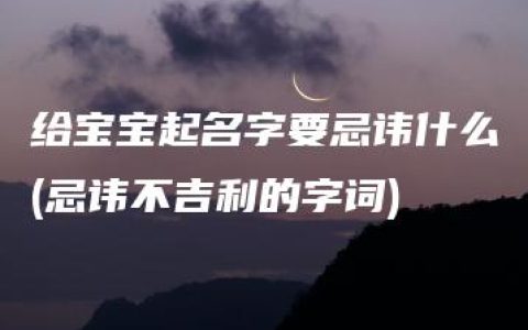 给宝宝起名字要忌讳什么(忌讳不吉利的字词)