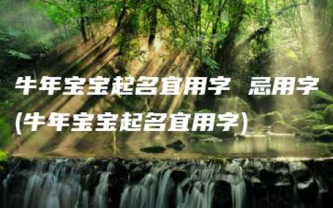 牛年宝宝起名宜用字 忌用字(牛年宝宝起名宜用字)