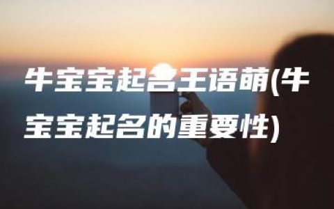 牛宝宝起名王语萌(牛宝宝起名的重要性)